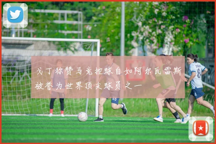 戈丁称赞马竞控球自如阿尔瓦雷斯被誉为世界顶尖球员之一
