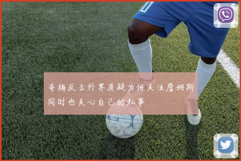 夸梅反击外界质疑为何关注詹姆斯同时也关心自己的私事