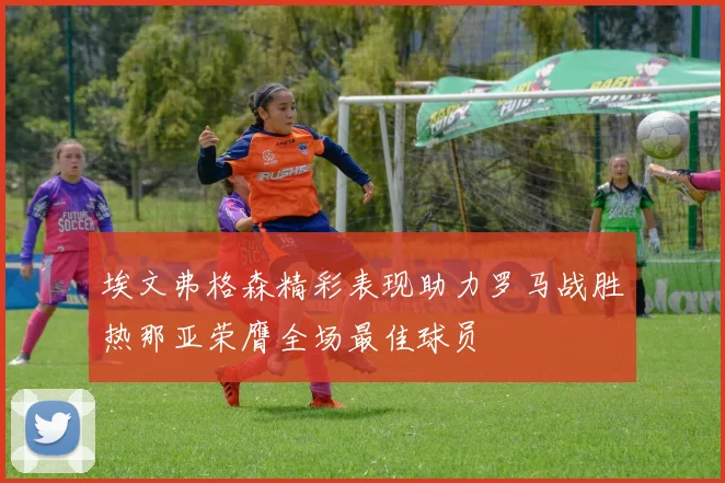 埃文弗格森精彩表现助力罗马战胜热那亚荣膺全场最佳球员