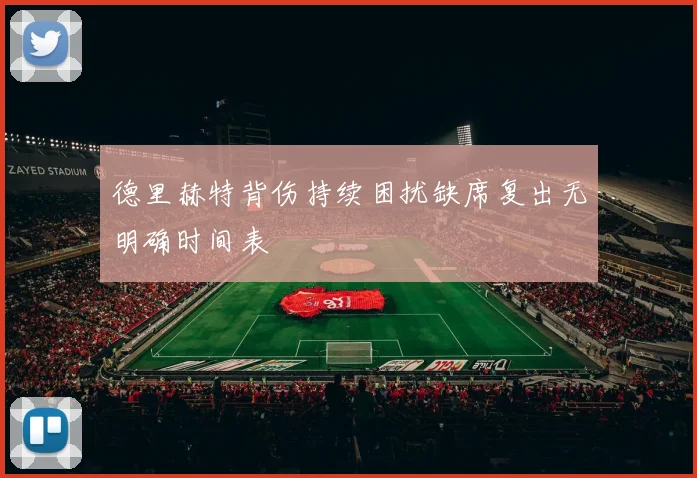 德里赫特背伤持续困扰缺席复出无明确时间表