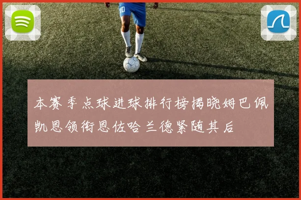 本赛季点球进球排行榜揭晓姆巴佩凯恩领衔恩佐哈兰德紧随其后