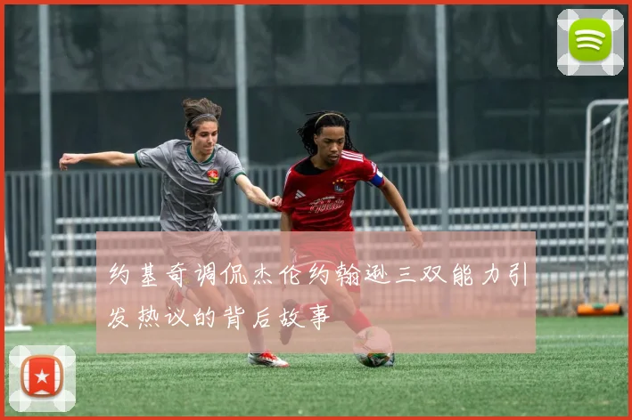 约基奇调侃杰伦约翰逊三双能力引发热议的背后故事