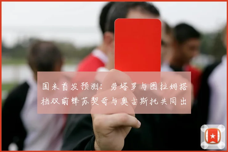 国米首发预测：劳塔罗与图拉姆搭档双前锋苏契奇与奥古斯托共同出战