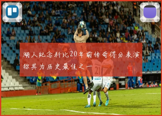 湖人纪念科比20年前传奇得分表演称其为历史最佳之一