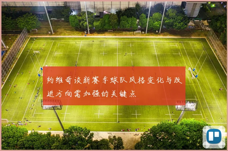 约维奇谈新赛季球队风格变化与改进方向需加强的关键点