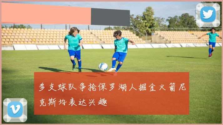 多支球队争抢保罗湖人掘金火箭尼克斯均表达兴趣