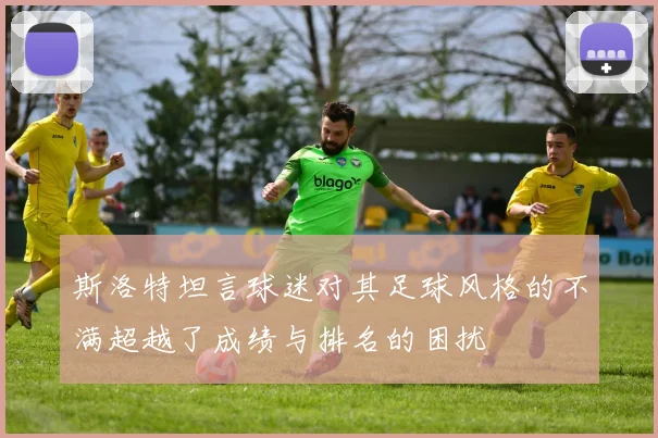斯洛特坦言球迷对其足球风格的不满超越了成绩与排名的困扰