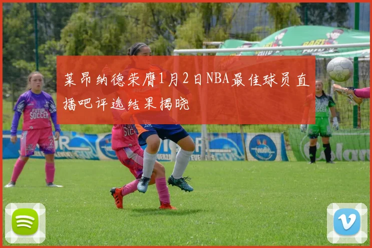 莱昂纳德荣膺1月2日NBA最佳球员直播吧评选结果揭晓