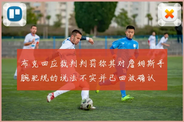布克回应裁判判罚称其对詹姆斯手腕犯规的说法不实并已回放确认