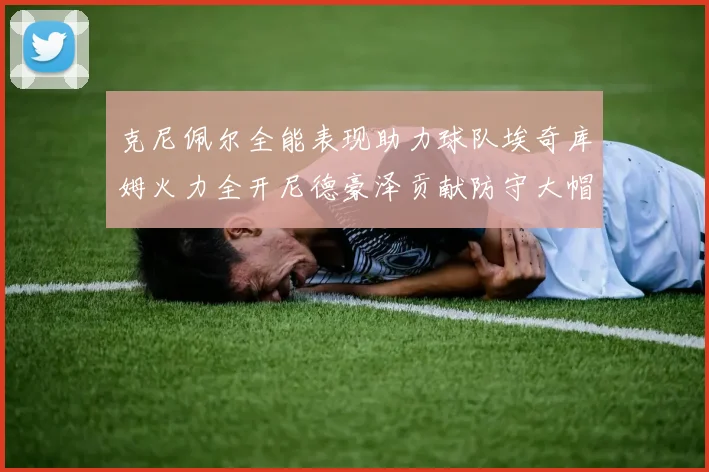 克尼佩尔全能表现助力球队埃奇库姆火力全开尼德豪泽贡献防守大帽